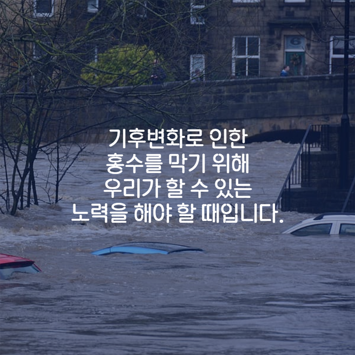 기후변화로 인한 홍수를 막기 위해 우리가 할 수 있는 노력을 할 때 입니다.