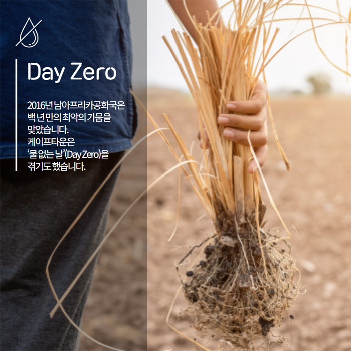 Day Zero. 2016년 남아프리카공화국은 백 년 만의 최악의 가뭄을 맞았습니다. 케이프타운은 '물 없는 날'(Day Zero)을 겪기도 했습니다.