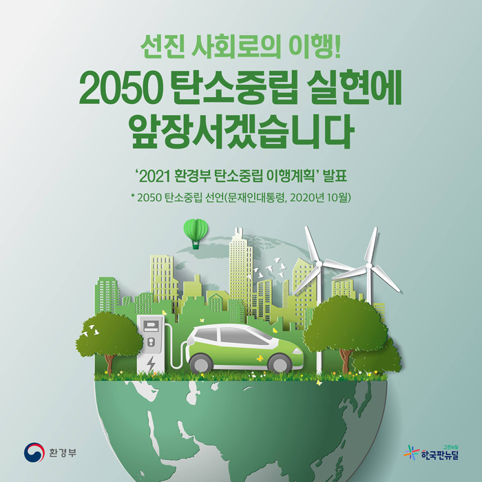 선진 사회로의 이행!
2050 탄소중립 실현에 앞장서겠습니다.
'2021 환경부 탄소중립 이행계획' 발표
* 2050 탄소중립 선언(문재인대통령, 2020년 10월)