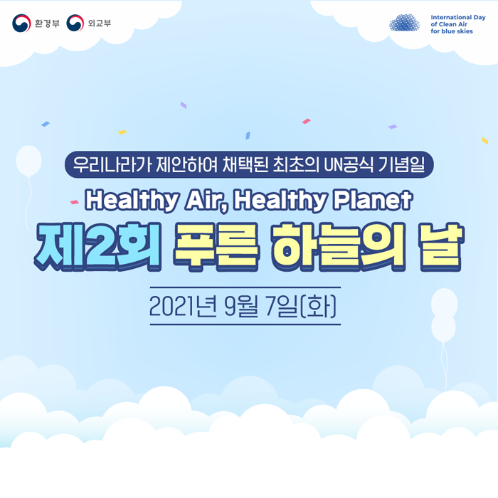 (우리나라가 제안하여 채택된 최초의 UN공식 기념일)
Healthy Air, Healthy Planet
제2회 푸른 하늘의 날: 2021년 9월 7일(화)