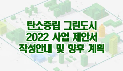 탄소중립 그린도시 2022사업 제안서 작성안내 및 향후 계획