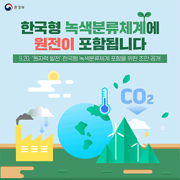 환경부 한국형 녹색분류체계에 원전이 포함됩니다 9.20. 원자력 발전 한국형 녹색분류체계 포함을 위한 초안 공개