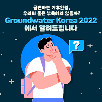 급변하는 기후환경, 우리의 물은 부족하지 않을까? Groundwater Korea 2022 에서 알려드립니다