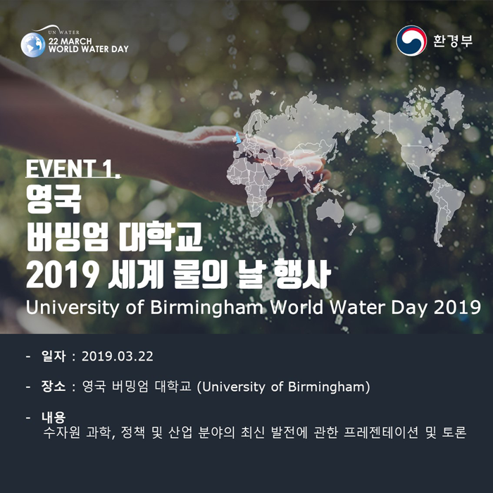 [UN WATER 22 MARCH WORLD WATER DAY 환경부] EVENT1. 영국 버밍엄 대학교 2019 세계 물의 날 행사 University of Birmingham World Water Day 2019 -일자:2019.03.22 -장쇠 영국 버밍엄 대학교(University of Birmingham) -내용 수자원 과학, 정책 및 산업 분야의 최신 발전에 관한 프레젠테이션 및 토론
