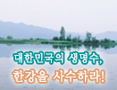 대한민국의 생명수,한강을 사수하라!