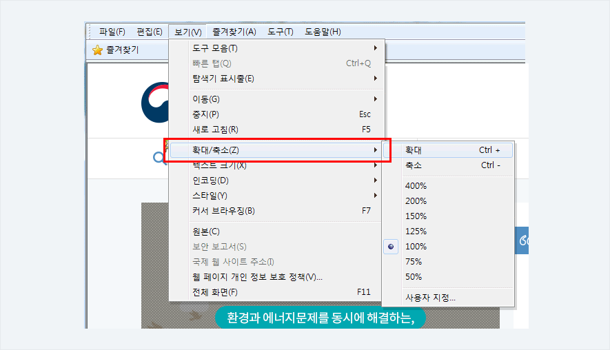 브라우저의 화면을 확대 또는 축소하려면  브라우저 메뉴의 보기 > 확대/축소를 이용하여 설정하시기 바랍니다.