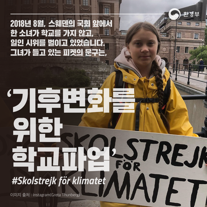 2018년 8월, 스웨덴의 국회앞에서 한 소녀가 학교를 가지 않고, 일인 시위를 벌이고 있었습니다. 그녀가 들고 있는 피켓의 문구는, '기후변활를 위한 학교파업'