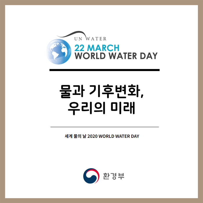 UN WATER 22 MARCH WORLD WATER DAY. 물과 기후변화, 우리의 미래. 세계 물의 날 2020 world water day. 환경부.
