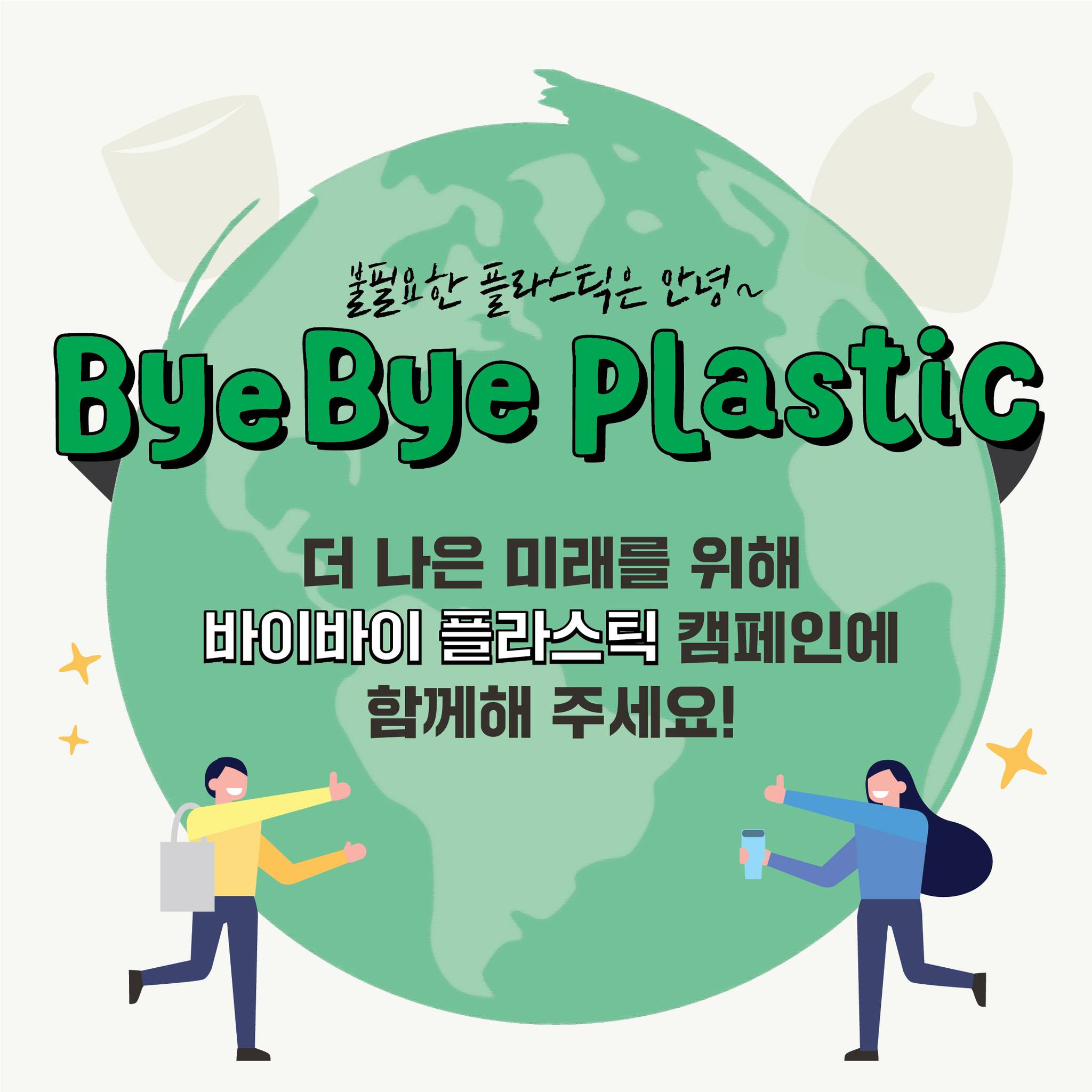 불필요한 플라스틱은 안녕~
Bye Bye Plastic
더 나은 미래를 위해 바이바이 플라스틱 캠페인에 함께해 주세요!