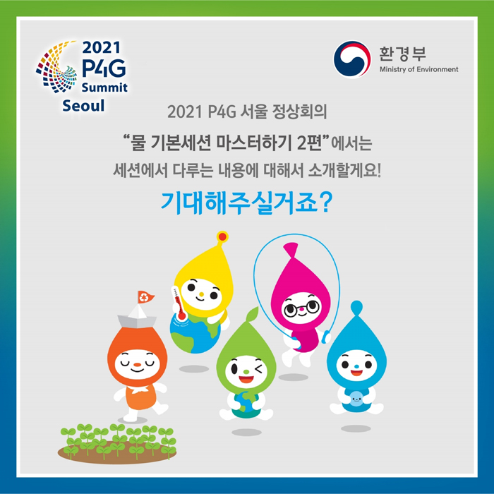 2021 P4G 서울 정상회의 '물 기본세션 마스터하기 2편'에서는 세션에서 다루는 내용에 대해서 소개할게요!
기대해주실거죠?