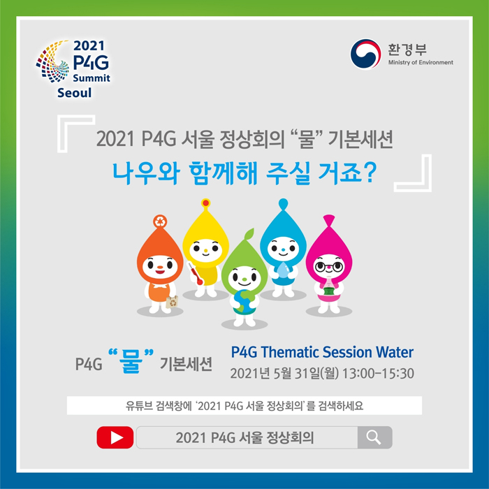 2021 P4G 서울 정상회의 '물' 기본세션 나우와 함께해 주실거죠?
P4G '물' 기본세션 2021 P4G Thematic Session Water
2021년 5월 31일(월) 13:00~15:30
유튜브 검색창에 '2021 P4G 서울 정상회의'를 검색하세요.
2021 P4G 서울 정상회의