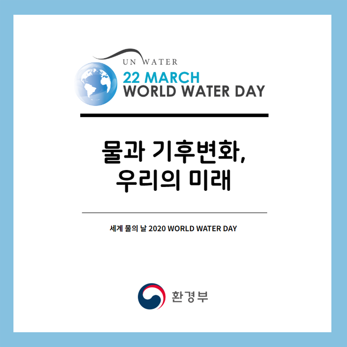 UN WATER 22 MARCH WORLD WATER DAY 물과 기후변화, 우리의 미래. 세계 물의 날 2020 WORLD WATER DAY. 환경부