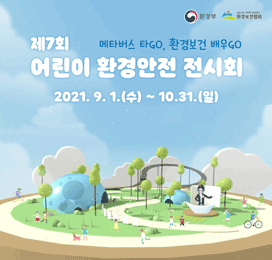 제7회 어린이 환경안전 전시회 메타버스 타GO, 환경보건 배우GO 2021.9.1.(수)~10.31.(일)