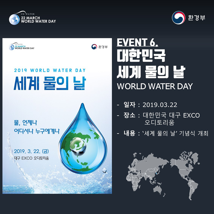[UN WATER 22 MARCH WORLD WATER DAY 환경부] EVENT6. 대한민국 세계 물의 날 WORLD WATER DAY -일자:2019.03.22 -장쇠 대한민국 대구 EXCO 오디토리움 -내용 '세계 물의 날' 기념식 개최
