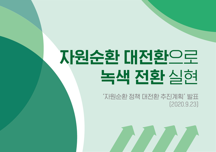 자원순환 대전환으로 녹색 전환 실현
'자원순환 정책 대전환 추진계획' 발표(2020.9.23)