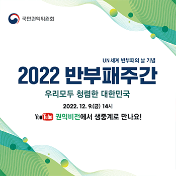 2022 반부패주간 우리모두 청렴한 대한민국 2022. 12. 7.(수) ~ 9.(금) YouTube 권익비전 국민권인위원회